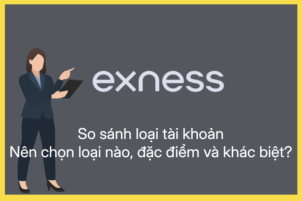 So sánh các loại tài khoản Exness, nên chọn loại nào và khác nhau ra sao?