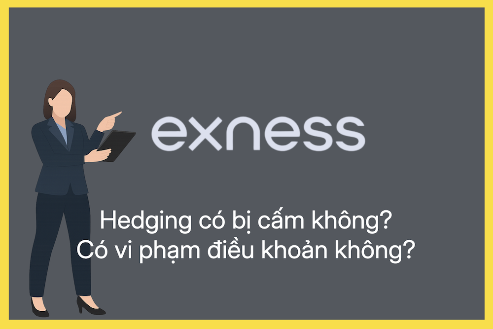 Exness có cấm giao dịch hedging (đánh hai chiều) không? Giao dịch qua nhiều tài khoản có vi phạm điều khoản không?
