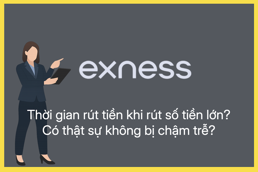 Exness có thật sự rút tiền số tiền lớn mà tốc độ không thay đổi, không bị chậm trễ không?