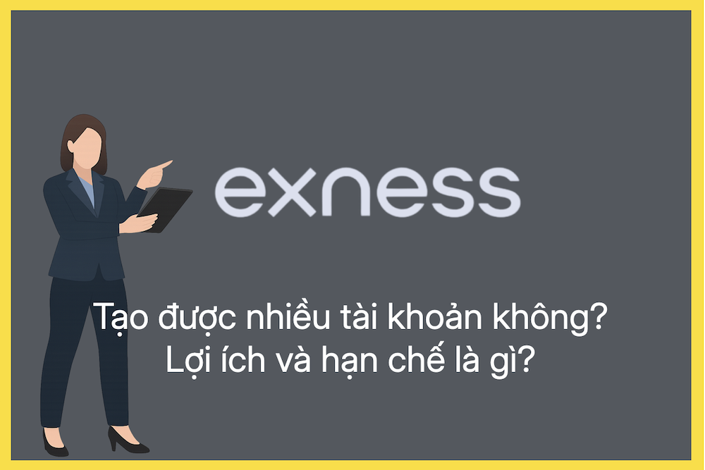 Exness có thể tạo nhiều tài khoản không? Lợi ích và hạn chế là gì?