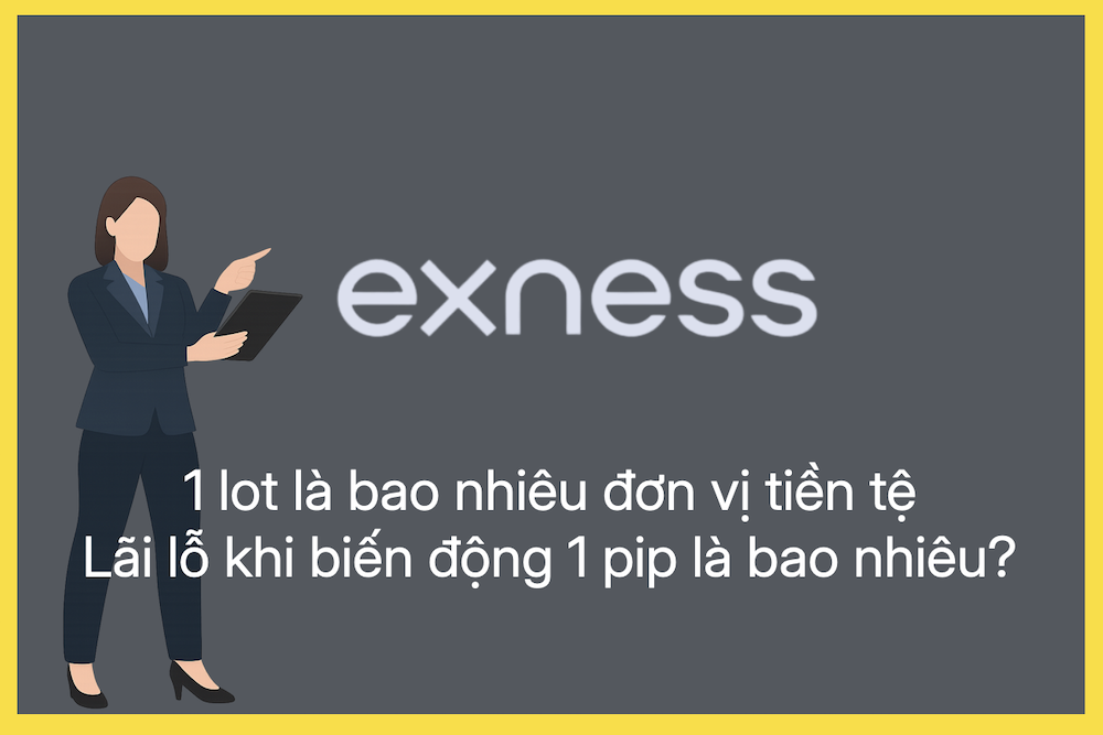 1 lot trên Exness là bao nhiêu đơn vị tiền tệ và lãi lỗ khi biến động 1 pip là bao nhiêu?