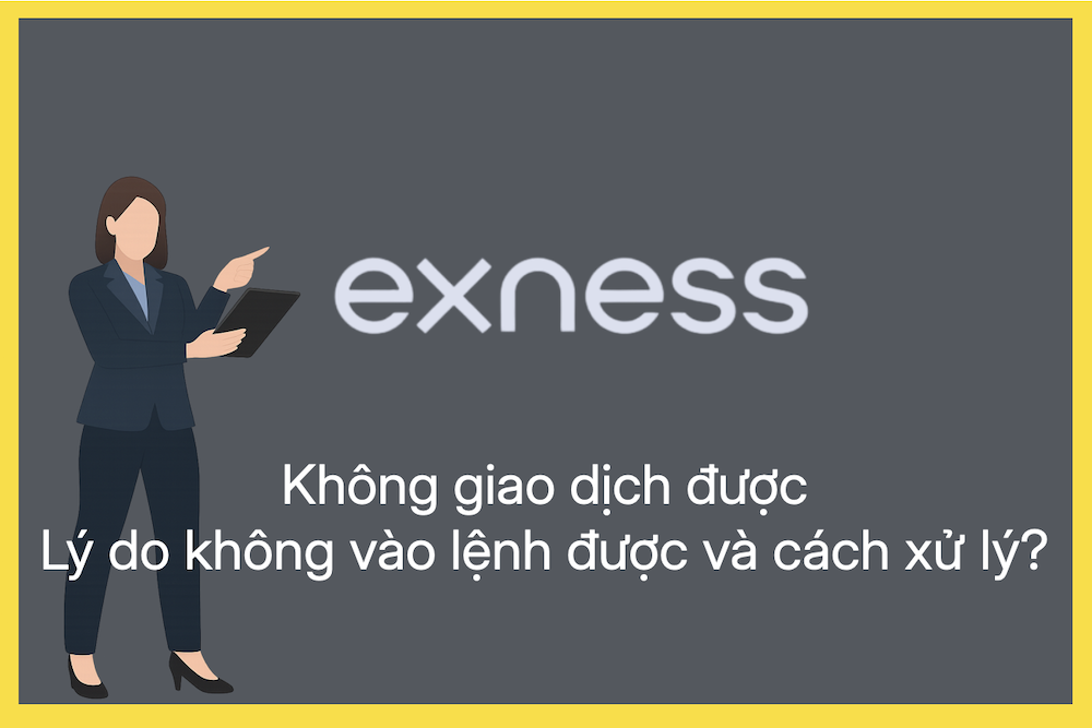 Exness không giao dịch được, không vào lệnh được là vì sao? Cách xử lý thế nào?