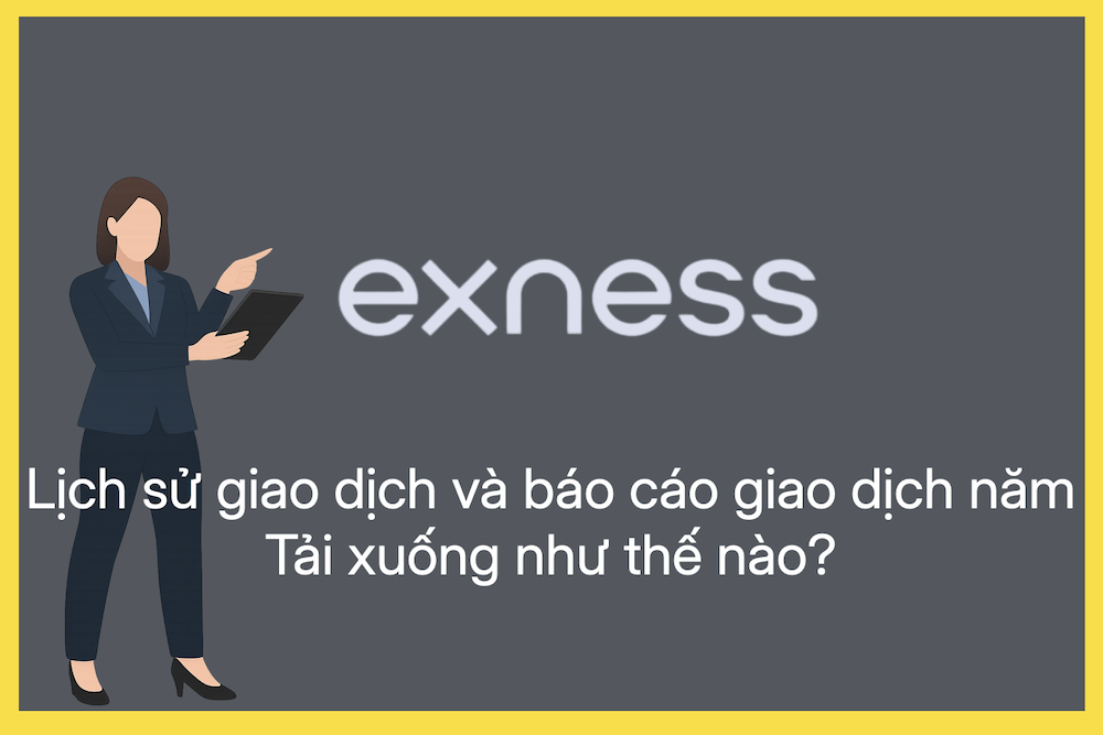 Cách tải lịch sử giao dịch và báo cáo giao dịch năm của Exness là gì?
