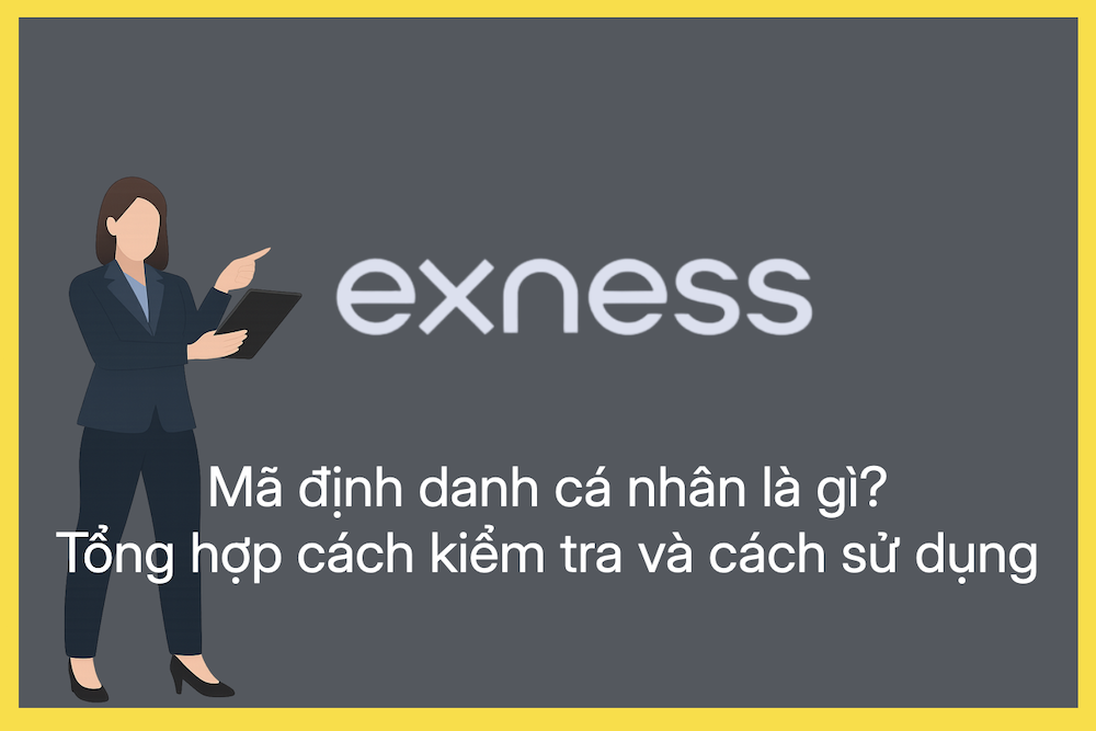 Mã định danh cá nhân trên Exness là gì? Cách kiểm tra và cách sử dụng
